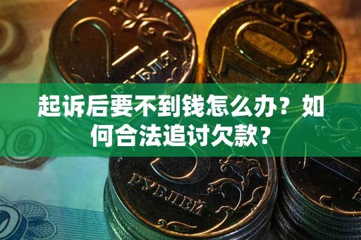 济南起诉后要不到钱怎么办？如何合法追讨欠款？