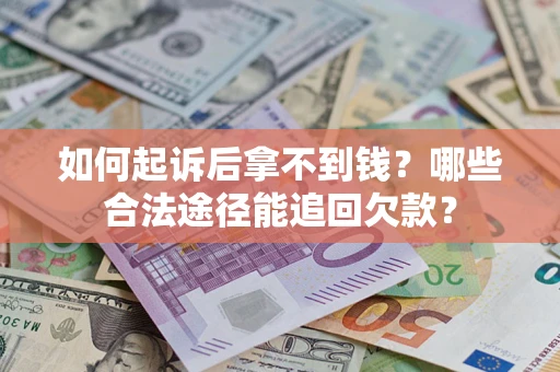济南如何起诉后拿不到钱？哪些合法途径能追回欠款？
