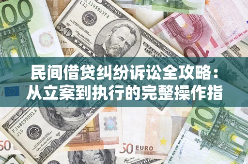 济南民间借贷纠纷诉讼全攻略：从立案到执行的完整操作指南
