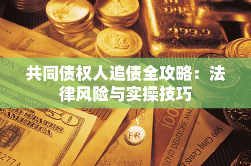 济南共同债权人追债全攻略：法律风险与实操技巧