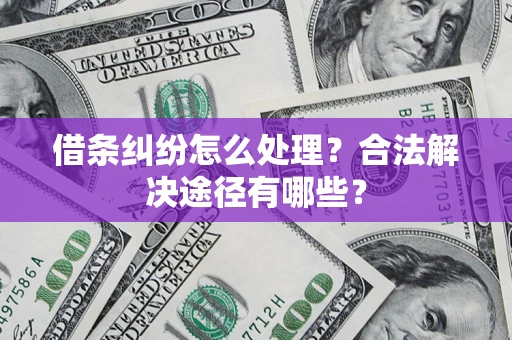 济南借条纠纷怎么处理？合法解决途径有哪些？