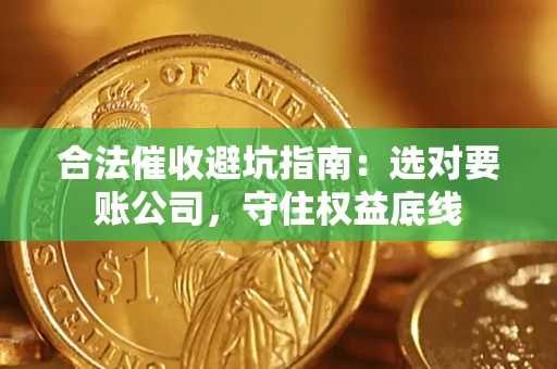 济南合法催收避坑指南：选对要账公司，守住权益底线
