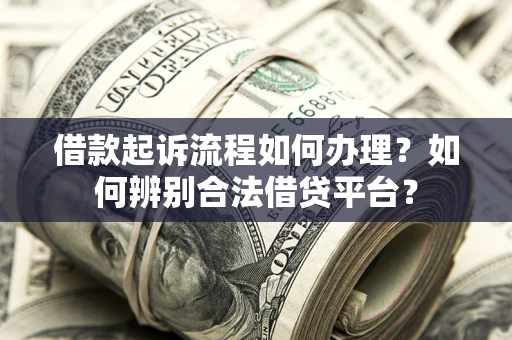 济南借款起诉流程如何办理？如何辨别合法借贷平台？