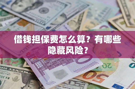 济南借钱担保费怎么算？有哪些隐藏风险？