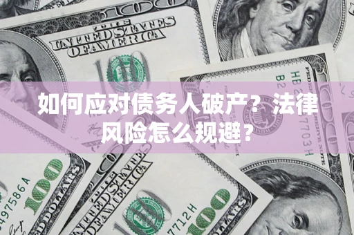 济南如何应对债务人破产？法律风险怎么规避？