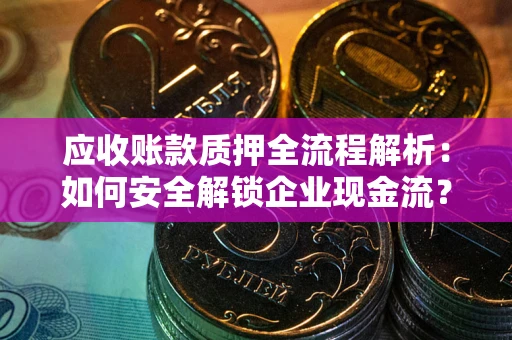 济南应收账款质押全流程解析：如何安全解锁企业现金流？