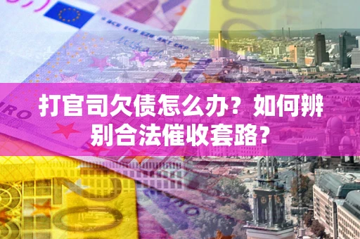 济南打官司欠债怎么办？如何辨别合法催收套路？