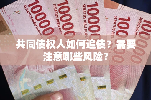 济南共同债权人如何追债？需要注意哪些风险？