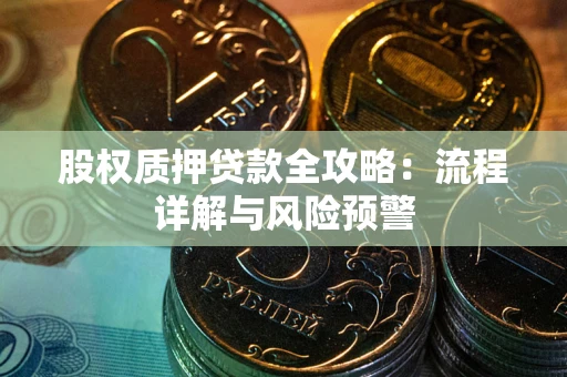 济南股权质押贷款全攻略：流程详解与风险预警