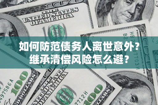 济南如何防范债务人离世意外？继承清偿风险怎么避？
