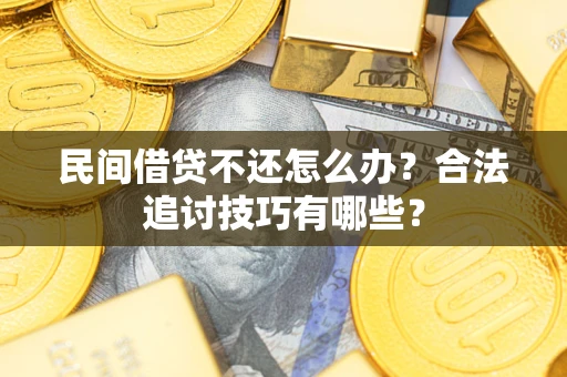 济南民间借贷不还怎么办？合法追讨技巧有哪些？