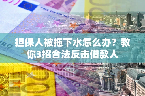 济南担保人被拖下水怎么办？教你3招合法反击借款人