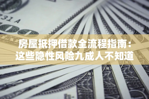 济南房屋抵押借款全流程指南：这些隐性风险九成人不知道