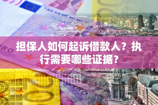 济南担保人如何起诉借款人？执行需要哪些证据？