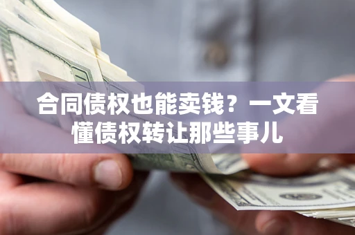 济南合同债权也能卖钱？一文看懂债权转让那些事儿