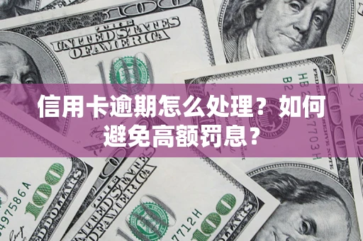 济南信用卡逾期怎么处理？如何避免高额罚息？