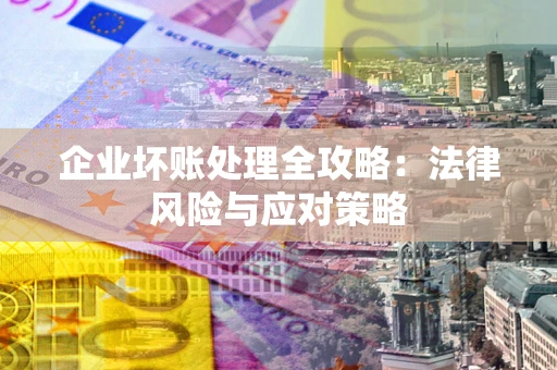 济南企业坏账处理全攻略：法律风险与应对策略