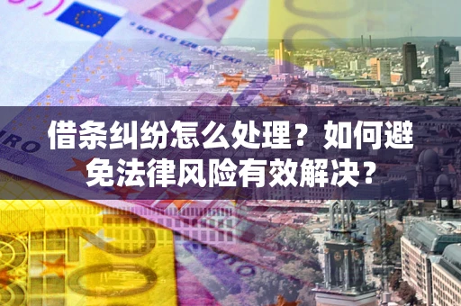 济南借条纠纷怎么处理？如何避免法律风险有效解决？