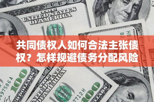 济南共同债权人如何合法主张债权？怎样规避债务分配风险？