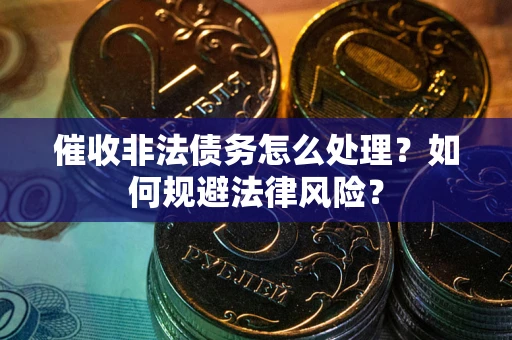 济南催收非法债务怎么处理？如何规避法律风险？