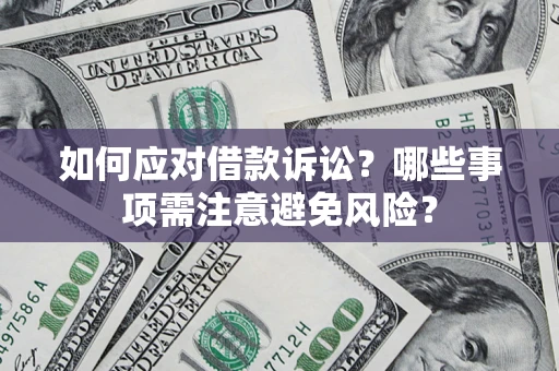 济南如何应对借款诉讼？哪些事项需注意避免风险？
