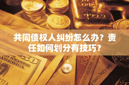 济南共同债权人纠纷怎么办？责任如何划分有技巧？