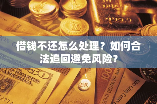 济南借钱不还怎么处理？如何合法追回避免风险？