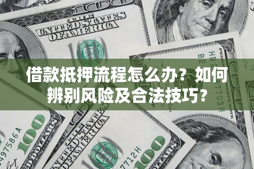 济南借款抵押流程怎么办？如何辨别风险及合法技巧？