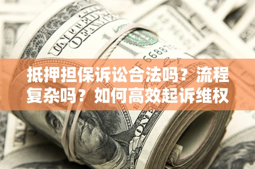 济南抵押担保诉讼合法吗？流程复杂吗？如何高效起诉维权？