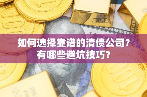 济南如何选择靠谱的清债公司？有哪些避坑技巧？