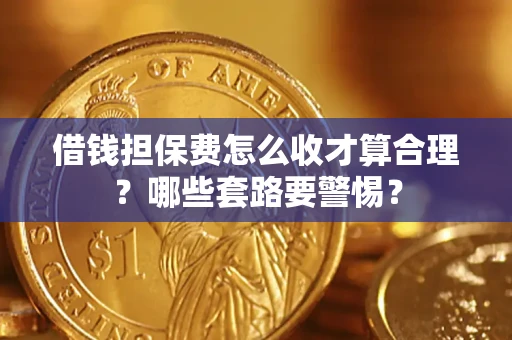 济南借钱担保费怎么收才算合理？哪些套路要警惕？