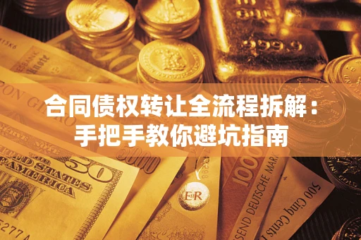 济南合同债权转让全流程拆解：手把手教你避坑指南