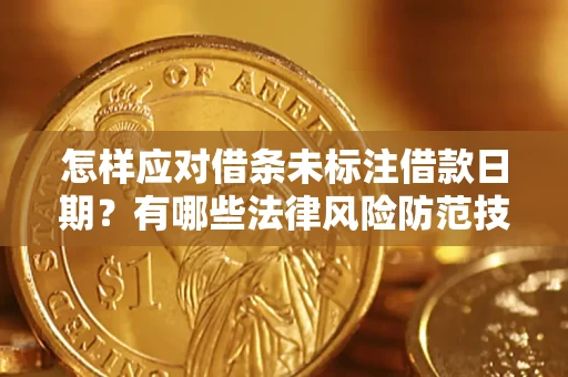 济南怎样应对借条未标注借款日期？有哪些法律风险防范技巧？