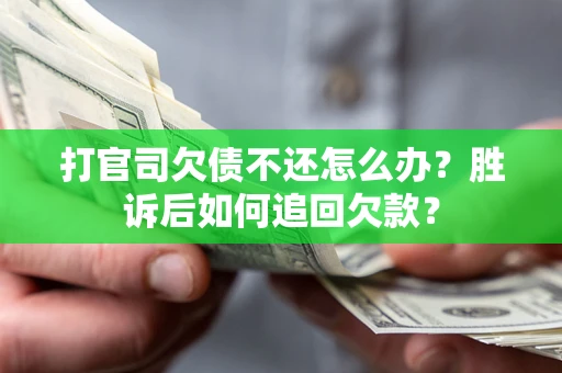 济南打官司欠债不还怎么办？胜诉后如何追回欠款？