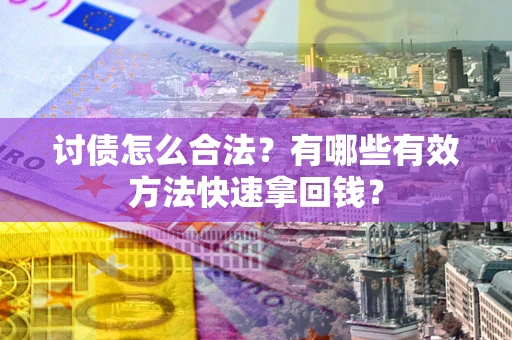 济南讨债怎么合法？有哪些有效方法快速拿回钱？