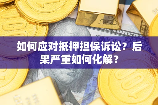 济南如何应对抵押担保诉讼？后果严重如何化解？