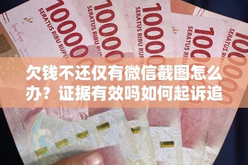 济南欠钱不还仅有微信截图怎么办？证据有效吗如何起诉追回欠款？