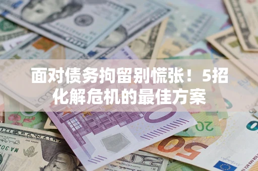 济南面对债务拘留别慌张！5招化解危机的最佳方案