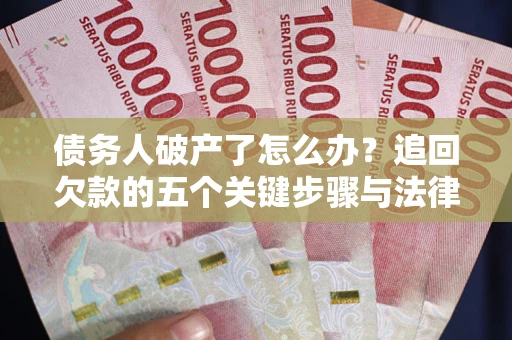 济南债务人破产了怎么办？追回欠款的五个关键步骤与法律策略