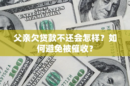 济南父亲欠贷款不还会怎样？如何避免被催收？