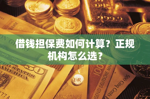 济南借钱担保费如何计算？正规机构怎么选？
