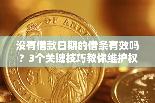 济南没有借款日期的借条有效吗？3个关键技巧教你维护权益