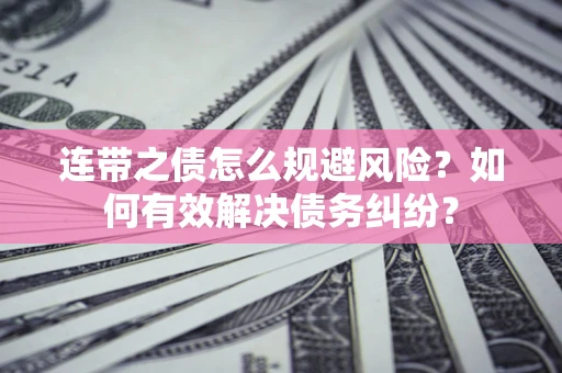 济南连带之债怎么规避风险？如何有效解决债务纠纷？