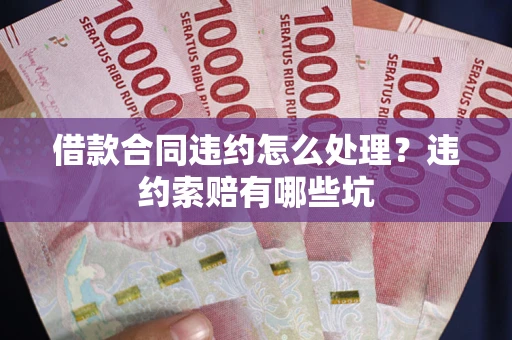济南借款合同违约怎么处理？违约索赔有哪些坑