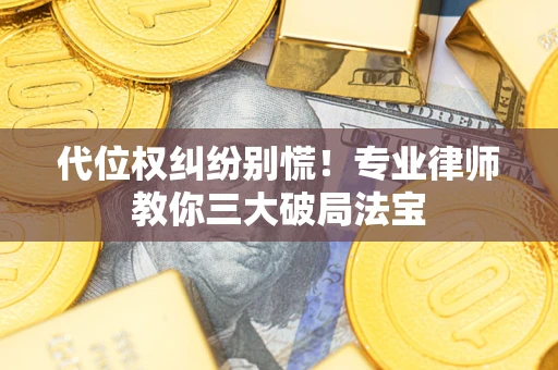 济南代位权纠纷别慌！专业律师教你三大破局法宝