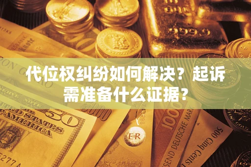 济南代位权纠纷如何解决？起诉需准备什么证据？