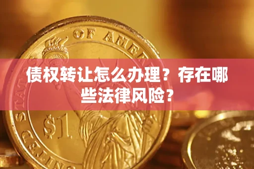 济南债权转让怎么办理？存在哪些法律风险？