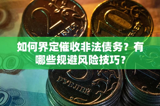济南如何界定催收非法债务？有哪些规避风险技巧？