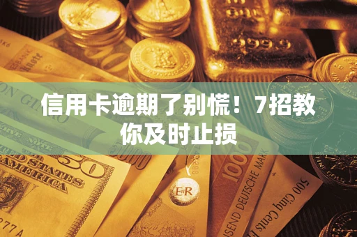 济南信用卡逾期了别慌！7招教你及时止损