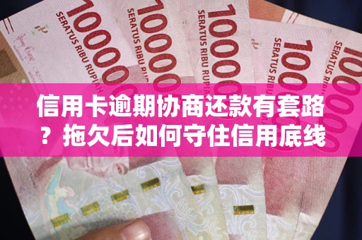 济南信用卡逾期协商还款有套路？拖欠后如何守住信用底线？